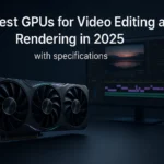 The Best GPUs Video Editing and Rendering in 2025 with Specifications